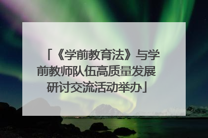 《学前教育法》与学前教师队伍高质量发展研讨交流活动举办