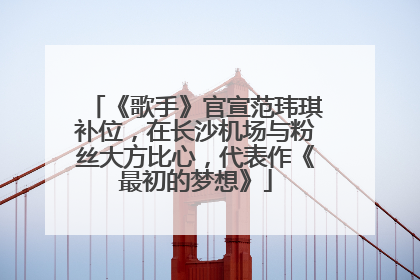 《歌手》官宣范玮琪补位，在长沙机场与粉丝大方比心，代表作《最初的梦想》