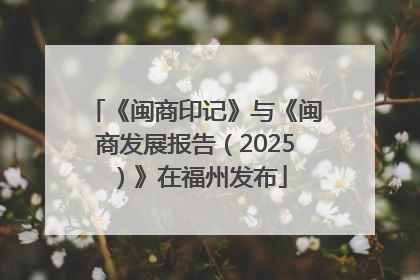 《闽商印记》与《闽商发展报告（2025）》在福州发布