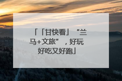 「甘快看」“兰马+文旅”，好玩好吃又好跑