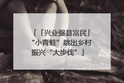 「兴业强县富民」“小青蛙”跳出乡村振兴“大步伐”