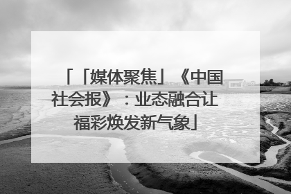 「媒体聚焦」《中国社会报》：业态融合让福彩焕发新气象