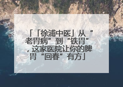 「徐浦中医」从“老胃病”到“铁胃”，这家医院让你的脾胃“回春”有方