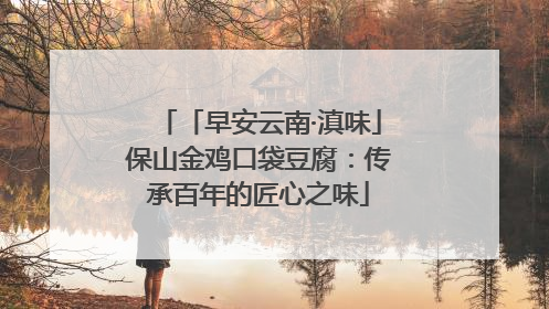 「早安云南·滇味」保山金鸡口袋豆腐：传承百年的匠心之味