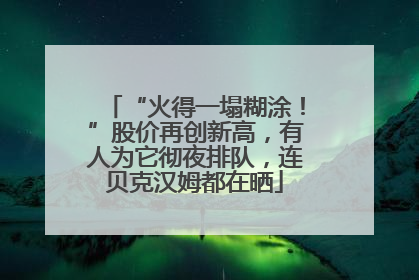 “火得一塌糊涂！”股价再创新高，有人为它彻夜排队，连贝克汉姆都在晒