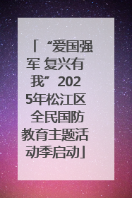 “爱国强军 复兴有我”2025年松江区 全民国防教育主题活动季启动