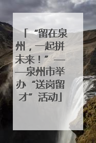 “留在泉州，一起拼未来！”——泉州市举办“送岗留才”活动