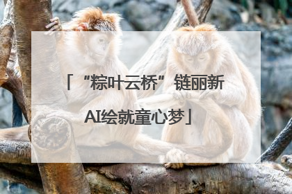 “粽叶云桥”链丽新 AI绘就童心梦