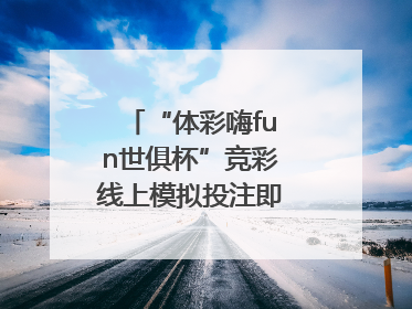 “体彩嗨fun世俱杯”竞彩线上模拟投注即将上线！赢超级大乐透体验券