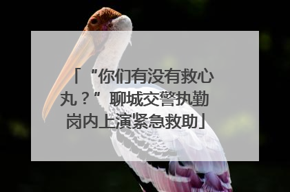 “你们有没有救心丸？”聊城交警执勤岗内上演紧急救助