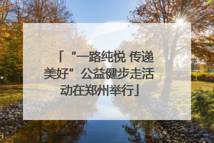“一路纯悦 传递美好”公益健步走活动在郑州举行