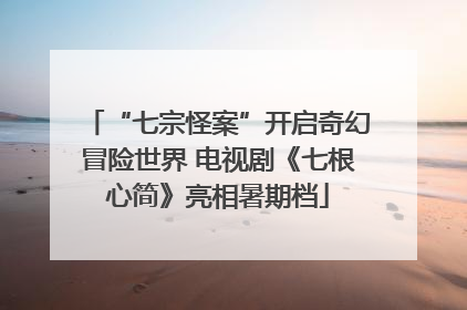 “七宗怪案”开启奇幻冒险世界 电视剧《七根心简》亮相暑期档