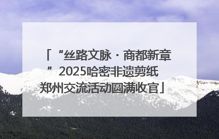 “丝路文脉・商都新章”2025哈密非遗剪纸郑州交流活动圆满收官