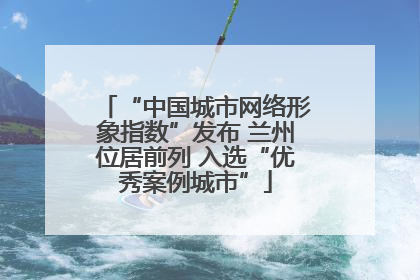 “中国城市网络形象指数”发布 兰州位居前列 入选“优秀案例城市”