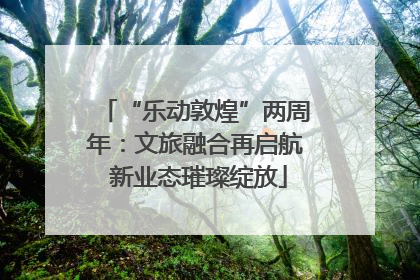 “乐动敦煌”两周年：文旅融合再启航 新业态璀璨绽放