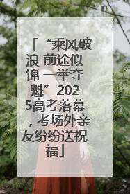 “乘风破浪 前途似锦 一举夺魁”2025高考落幕，考场外亲友纷纷送祝福