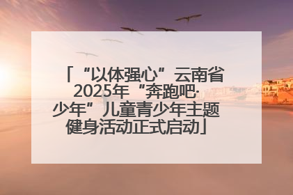 “以体强心”云南省2025年“奔跑吧·少年”儿童青少年主题健身活动正式启动