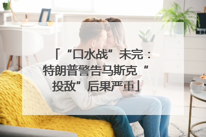 “口水战”未完：特朗普警告马斯克“投敌”后果严重