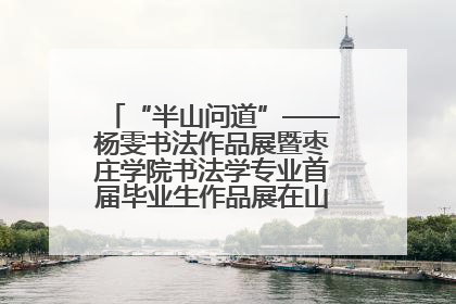 “半山问道”——杨雯书法作品展暨枣庄学院书法学专业首届毕业生作品展在山东省文化馆开幕
