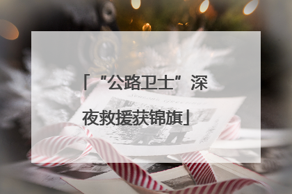 “公路卫士”深夜救援获锦旗