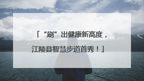 “刷”出健康新高度，江陵县智慧步道首秀！