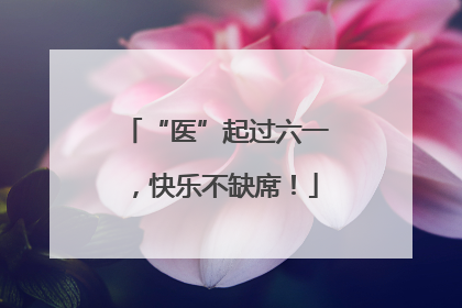 “医”起过六一，快乐不缺席！