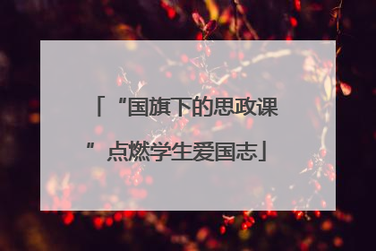 “国旗下的思政课”点燃学生爱国志