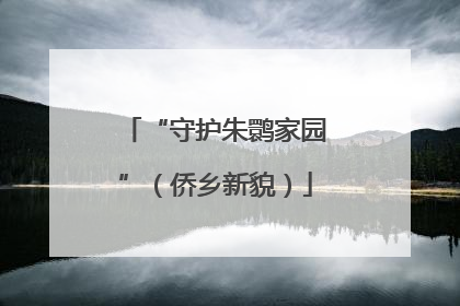 “守护朱鹮家园”（侨乡新貌）