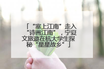 “塞上江南”走入“诗画江南”，宁夏文旅邀在杭大学生探秘“星星故乡”