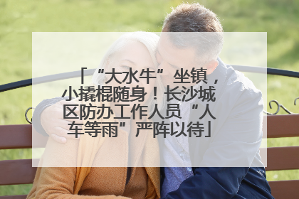 “大水牛”坐镇，小撬棍随身！长沙城区防办工作人员“人车等雨”严阵以待
