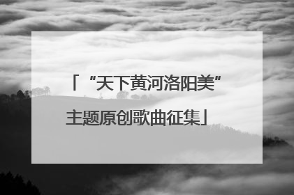 “天下黄河洛阳美”主题原创歌曲征集