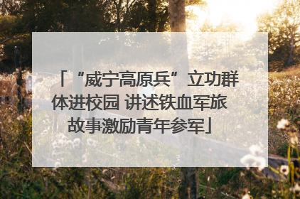 “威宁高原兵”立功群体进校园 讲述铁血军旅故事激励青年参军