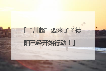 “川超”要来了？德阳已经开始行动！
