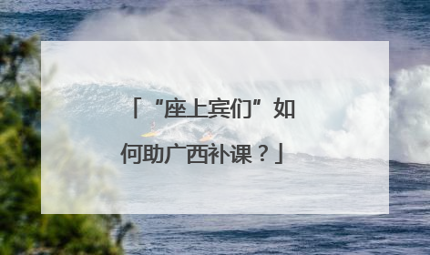 “座上宾们”如何助广西补课？