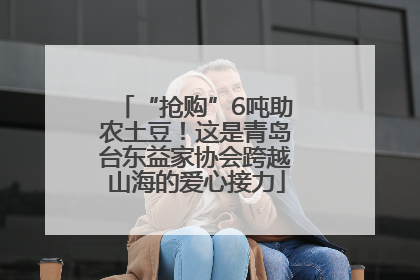 “抢购”6吨助农土豆！这是青岛台东益家协会跨越山海的爱心接力