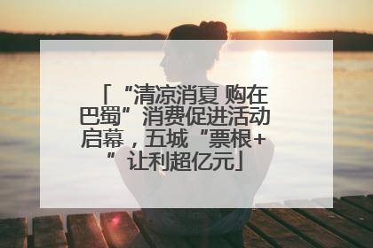 “清凉消夏 购在巴蜀”消费促进活动启幕，五城“票根+”让利超亿元