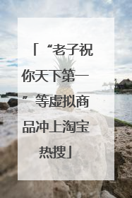 “老子祝你天下第一”等虚拟商品冲上淘宝热搜