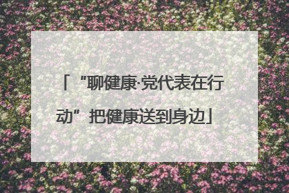 “聊健康·党代表在行动”把健康送到身边