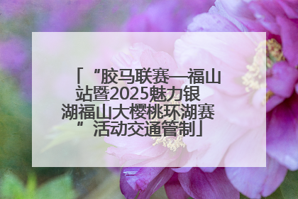 “胶马联赛—福山站暨2025魅力银湖福山大樱桃环湖赛”活动交通管制