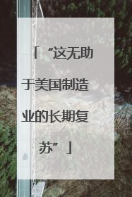 “这无助于美国制造业的长期复苏”