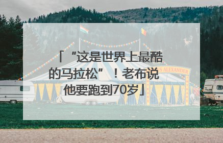 “这是世界上最酷的马拉松”！老布说他要跑到70岁