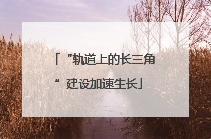 “轨道上的长三角”建设加速生长