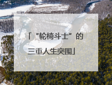 “轮椅斗士”的三重人生突围