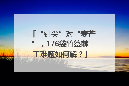“针尖”对“麦芒”，176袋竹签棘手难题如何解？