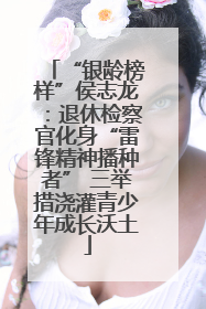 “银龄榜样”侯志龙：退休检察官化身“雷锋精神播种者” 三举措浇灌青少年成长沃土