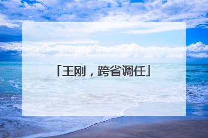 王刚，跨省调任