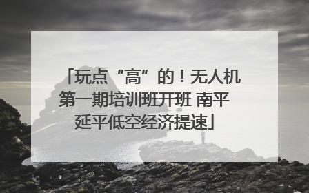 玩点“高”的！无人机第一期培训班开班 南平延平低空经济提速