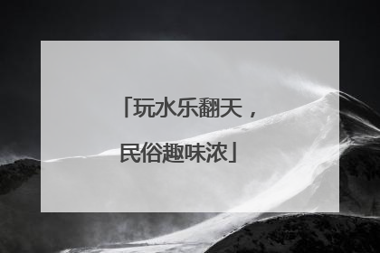 玩水乐翻天，民俗趣味浓