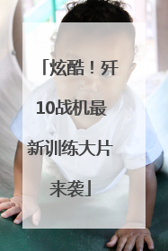 炫酷！歼10战机最新训练大片来袭