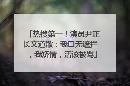 热搜第一！演员尹正长文道歉：我口无遮拦，我矫情，活该被骂
